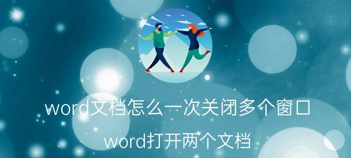 word文档怎么一次关闭多个窗口 word打开两个文档，能不能设置不再同一个窗口显示？